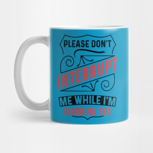 Please Don't Interrupt Me While I'm Ignoring You Mug